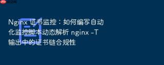 nginx 证书监控:如何编写自动化监控脚本动态解析 nginx -t 输出中的证书链合规性