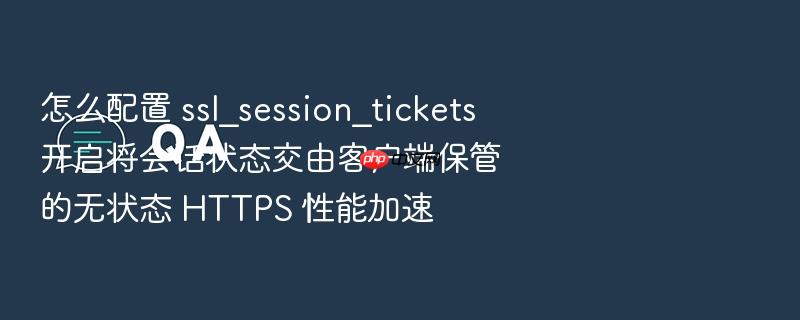 怎么配置 ssl_session_tickets 开启将会话状态交由客户端保管的无状态 https 性能加速