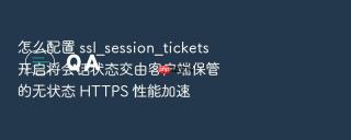 怎么配置 ssl_session_tickets 开启将会话状态交由客户端保管的无状态 https 性能加速