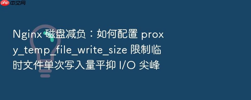 nginx 磁盘减负:如何配置 proxy_temp_file_write_size 限制临时文件单次写入量平抑 i/o 尖峰