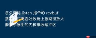 怎么调优 listen 指令的 rcvbuf 参数针对高吞吐数据上报路径放大套接字原生的内核接收缓冲区