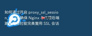 如何通过开启 proxy_ssl_session_reuse 确保 nginx 与代理后端路径通信时能完美复用 ssl 会话