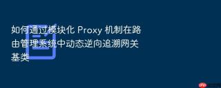 如何通过模块化 proxy 机制在路由管理系统中动态逆向追溯网关基类