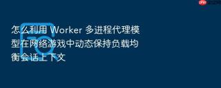 怎么利用 worker 多进程代理模型在网络游戏中动态保持负载均衡会话上下文