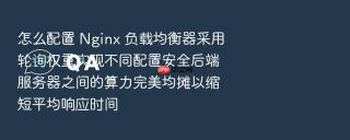 怎么配置 Nginx 负载均衡器采用轮询权重实现不同配置安全后端服务器之间的算力完美均摊以缩短平均响应时间