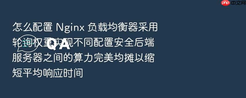 怎么配置 nginx 负载均衡器采用轮询权重实现不同配置安全后端服务器之间的算力完美均摊以缩短平均响应时间