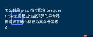 怎么利用 map 指令配合 $request_time 将超过性能预算的异常路径请求自动化标记为高危告警级别
