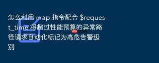 怎么利用 map 指令配合 $request_time 将超过性能预算的异常路径请求自动化标记为高危告警级别