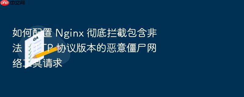 如何配置 nginx 彻底拦截包含非法 http 协议版本的恶意僵尸网络工具请求