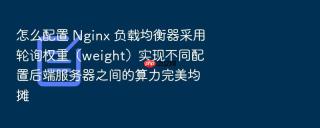 怎么配置 nginx 负载均衡器采用轮询权重(weight)实现不同配置后端服务器之间的算力完美均摊