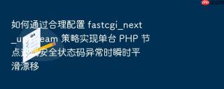如何通过合理配置 fastcgi_next_upstream 策略实现单台 PHP 节点过载安全状态码异常时瞬时平滑漂移