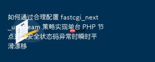 如何通过合理配置 fastcgi_next_upstream 策略实现单台 php 节点过载安全状态码异常时瞬时平滑漂移