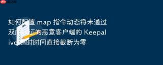 如何配置 map 指令动态将未通过双向认证的恶意客户端的 Keepalive 超时时间直接截断为零