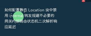 如何配置静态 Location 块中禁用 internal 转发规避不必要的网关内部路由状态机二次解析响应延迟