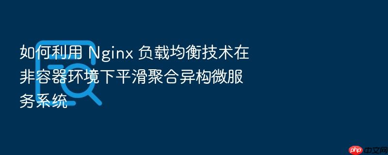 如何利用 nginx 负载均衡技术在非容器环境下平滑聚合异构微服务系统