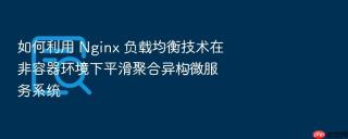 如何利用 nginx 负载均衡技术在非容器环境下平滑聚合异构微服务系统