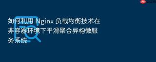 如何利用 Nginx 负载均衡技术在非容器环境下平滑聚合异构微服务系统