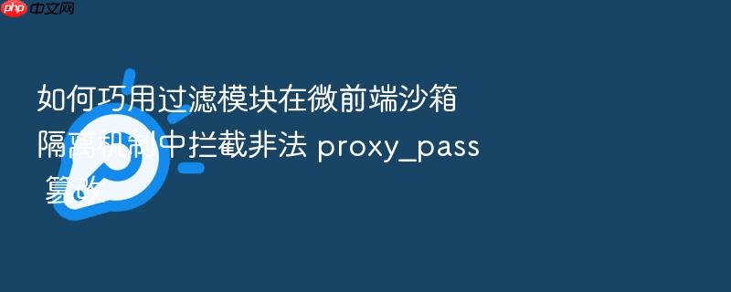 如何巧用过滤模块在微前端沙箱隔离机制中拦截非法 proxy_pass 篡改