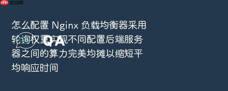 怎么配置 nginx 负载均衡器采用轮询权重实现不同配置后端服务器之间的算力完美均摊以缩短平均响应时间