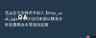 怎么在日志格式中加入 $http_user_agent 审计访问来源以精准分析恶意爬虫与常规浏览器