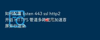 如何配置 listen 443 ssl http2 开启 https 管道多路复用加速首屏并行渲染