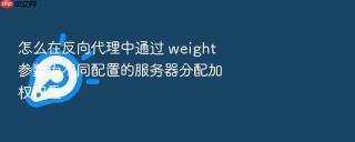 怎么在反向代理中通过 weight 参数为不同配置的服务器分配加权权重