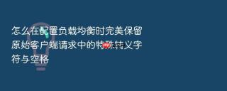 怎么在配置负载均衡时完美保留原始客户端请求中的特殊转义字符与空格
