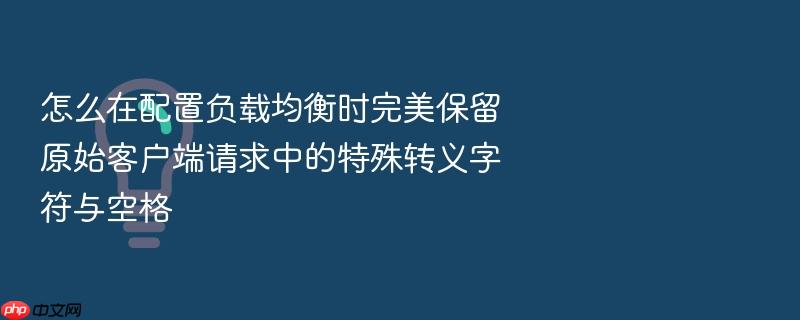 怎么在配置负载均衡时完美保留原始客户端请求中的特殊转义字符与空格