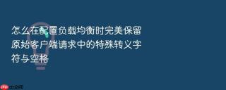怎么在配置负载均衡时完美保留原始客户端请求中的特殊转义字符与空格
