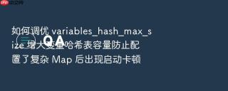 如何调优 variables_hash_max_size 增大变量哈希表容量防止配置了复杂 Map 后出现启动卡顿
