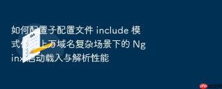 如何配置子配置文件 include 模式优化上万域名复杂场景下的 Nginx 启动载入与解析性能