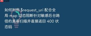 如何利用 $request_uri 配合全局 map 动态阻断针对敏感后台路径的黑客扫描并直接返回 400 状态码