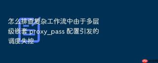 怎么排查复杂工作流中由于多层级嵌套 proxy_pass 配置引发的调度失控