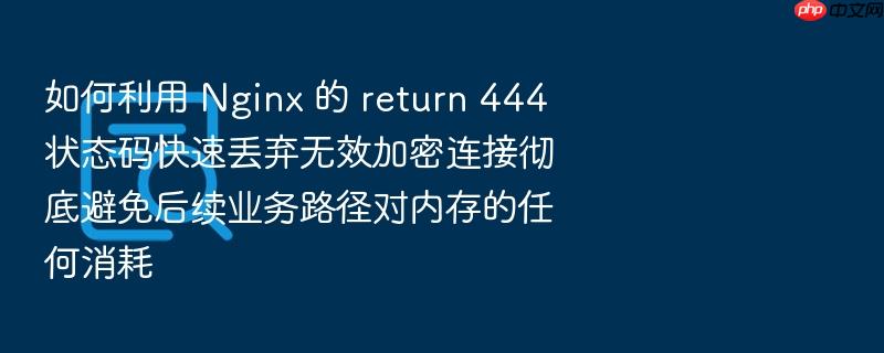 如何利用 nginx 的 return 444 状态码快速丢弃无效加密连接彻底避免后续业务路径对内存的任何消耗