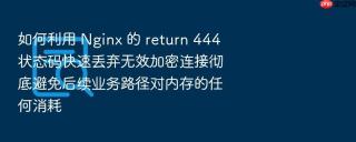 如何利用 nginx 的 return 444 状态码快速丢弃无效加密连接彻底避免后续业务路径对内存的任何消耗