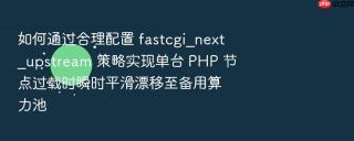 如何通过合理配置 fastcgi_next_upstream 策略实现单台 PHP 节点过载时瞬时平滑漂移至备用算力池