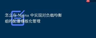 怎么在 nginx 中实现对负载均衡组的配置模板化管理