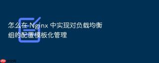 怎么在 Nginx 中实现对负载均衡组的配置模板化管理