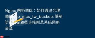 nginx 网络调优:如何通过合理调优 tcp_max_tw_buckets 限制防范特定路径连接耗尽系统网络资源