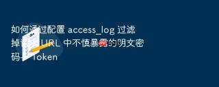 如何通过配置 access_log 过滤掉请求 URL 中不慎暴露的明文密码与 Token