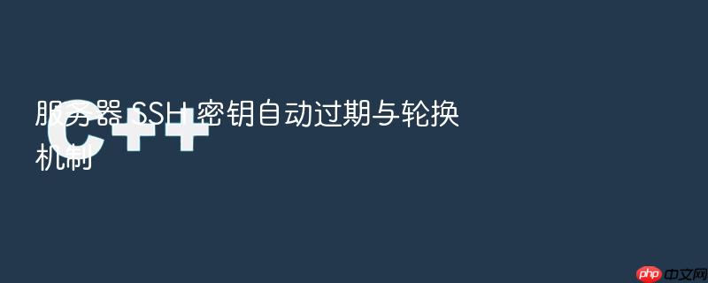 服务器 ssh 密钥自动过期与轮换机制
