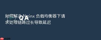 如何解决 Nginx 负载均衡器下请求处理链路过长导致延迟