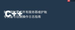 如何强制要求所有服务器维护账号具备可回溯操作日志指南