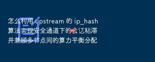 怎么利用 upstream 的 ip_hash 算法实现安全通道下的会话粘滞并兼顾多节点间的算力平衡分配