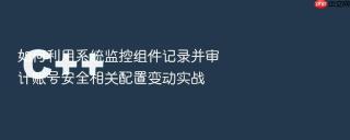 如何利用系统监控组件记录并审计账号安全相关配置变动实战