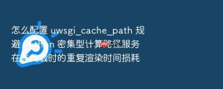 怎么配置 uwsgi_cache_path 规避 Python 密集型计算路径服务在高负载时的重复渲染时间损耗