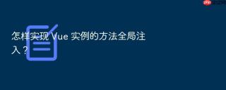怎样实现 vue 实例的方法全局注入?
