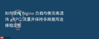 如何使用 Nginx 负载均衡完美透传 gRPC 流量并保持多路复用连接稳定性