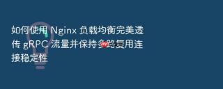如何使用 nginx 负载均衡完美透传 grpc 流量并保持多路复用连接稳定性