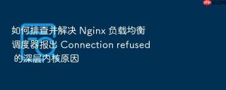 如何排查并解决 nginx 负载均衡调度器报出 connection refused 的深层内核原因